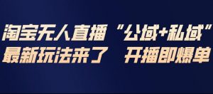淘宝无人直播完整教程，公试+私域，最新玩法来了，开播即爆单-易得个人分享