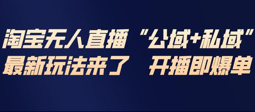 淘宝无人直播完整教程，公试+私域，最新玩法来了，开播即爆单-易得个人分享
