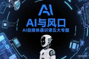 AI自媒体通识课五大专题，AI基础操作篇+AI生活娱乐篇+AI职场提效篇+AI自媒体实操篇+账号创作工具篇-易得个人分享