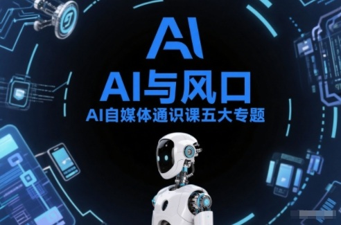AI自媒体通识课五大专题，AI基础操作篇+AI生活娱乐篇+AI职场提效篇+AI自媒体实操篇+账号创作工具篇-易得个人分享