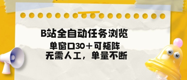 B站全自动任务浏览，单窗口30+可矩阵操作，无需人工单量不断【揭秘】-易得个人分享