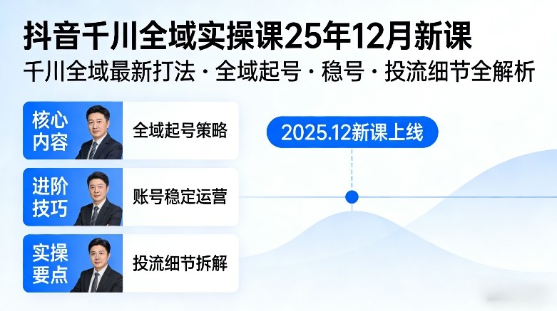 抖音千川全域全域实操课25年12月新课，千川全域最新打法，全域起号，稳号，投流细节全部都有-易得个人分享