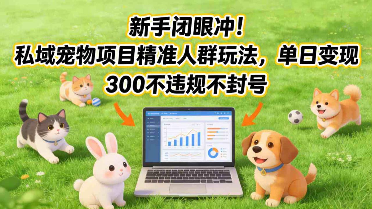 新手闭眼冲！私域宠物项目精准人群玩法，单日变现3张不违规不封号-易得个人分享