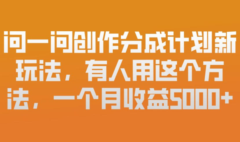 问一问创作分成计划新玩法，有人用这个方法，一个月收益5k，新手友好，有微信就能做【揭秘】-易得个人分享