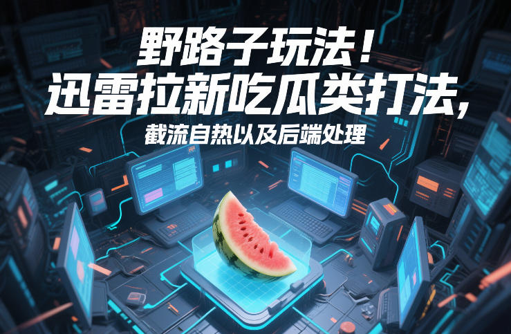 野路子玩法！迅雷拉新吃瓜类打法，截流自热以及后端处理-易得个人分享