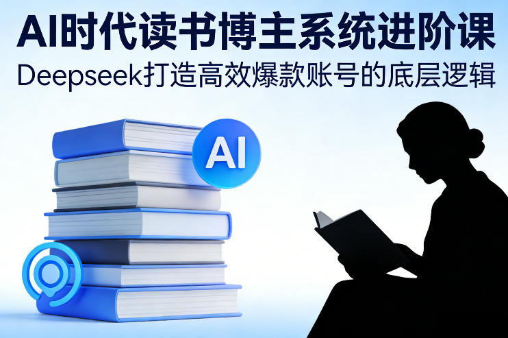 AI时代读书博主系统进阶课，Deepseek打造高效爆款账号的底层逻辑-易得个人分享