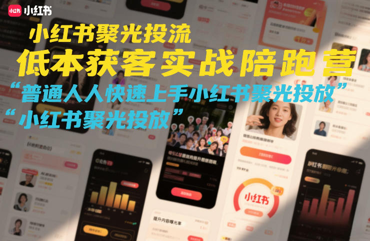 小红书聚光投流低成本获客实战陪跑营，普通人快速上手小红书聚光投放-易得个人分享