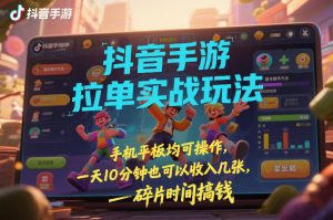 抖音手游拉单实战玩法，手机平板均可操作，一天10分钟也可以收入几张，碎片时间搞钱【揭秘】-第一资源库