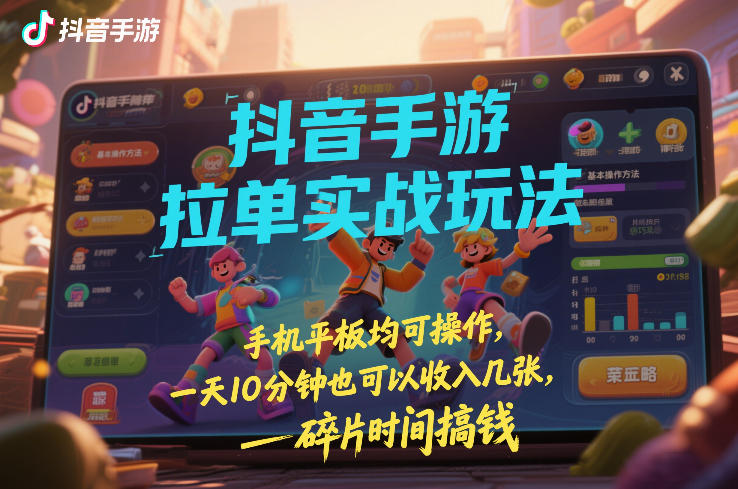 抖音手游拉单实战玩法，手机平板均可操作，一天10分钟也可以收入几张，碎片时间搞钱【揭秘】-易得个人分享