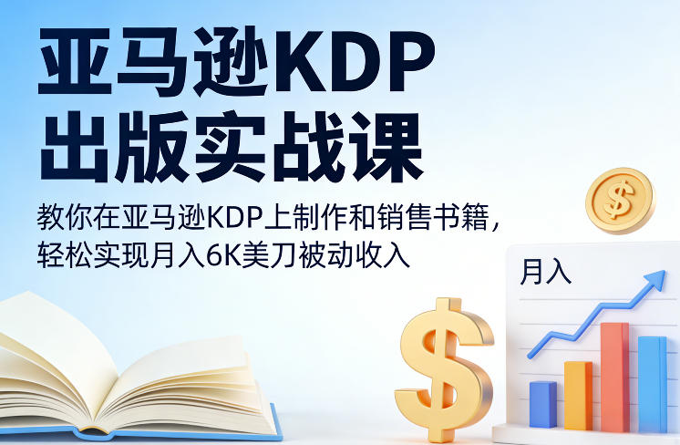 亚马逊KDP出版实战课，教你在亚马逊KDP上制作和销售书籍，轻松实现月入6K美刀被动收入-易得个人分享