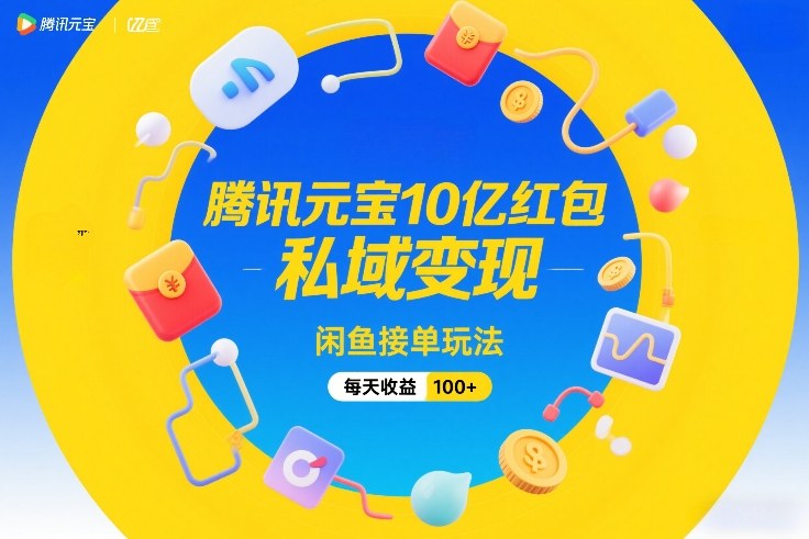 腾讯元宝10亿红包，私域变现，闲鱼接单玩法，每天收益100+-易得个人分享